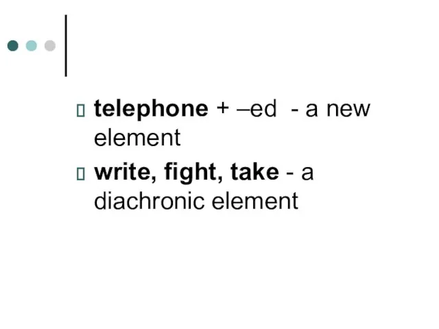 telephone + –ed - a new element write, fight, take - a diachronic element