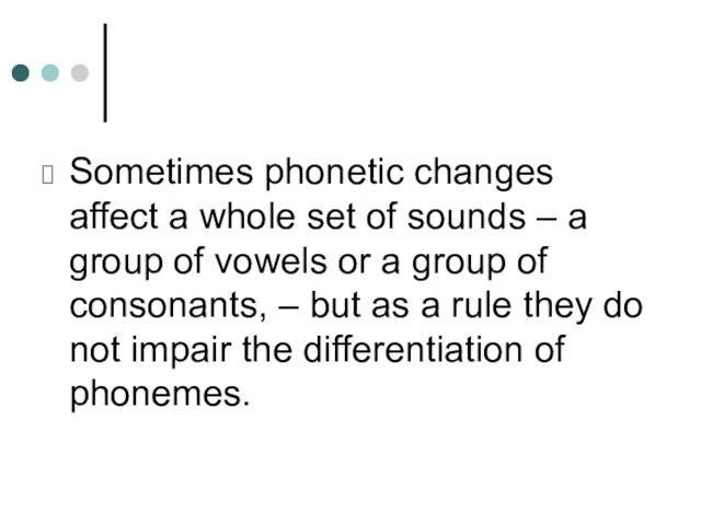 Sometimes phonetic changes affect a whole set of sounds –