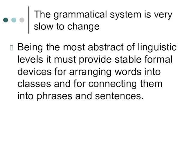 The grammatical system is very slow to change Being the