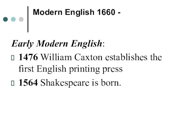 Modern English 1660 - Early Modern English: 1476 William Caxton