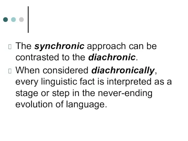 The synchronic approach can be contrasted to the diachronic. When