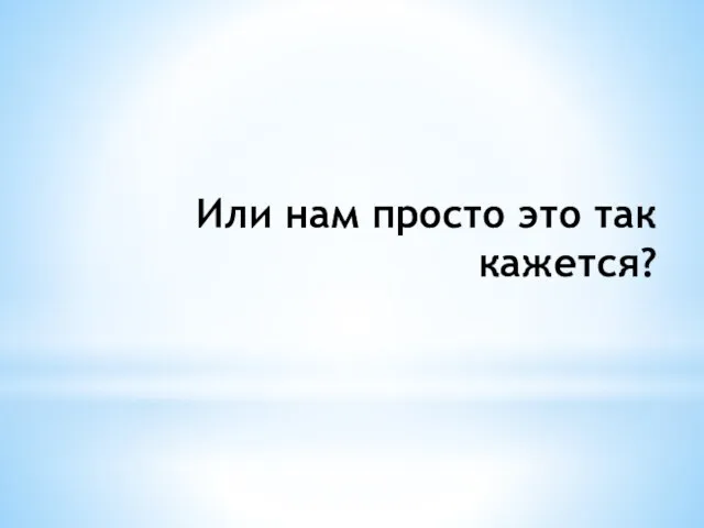 Или нам просто это так кажется?