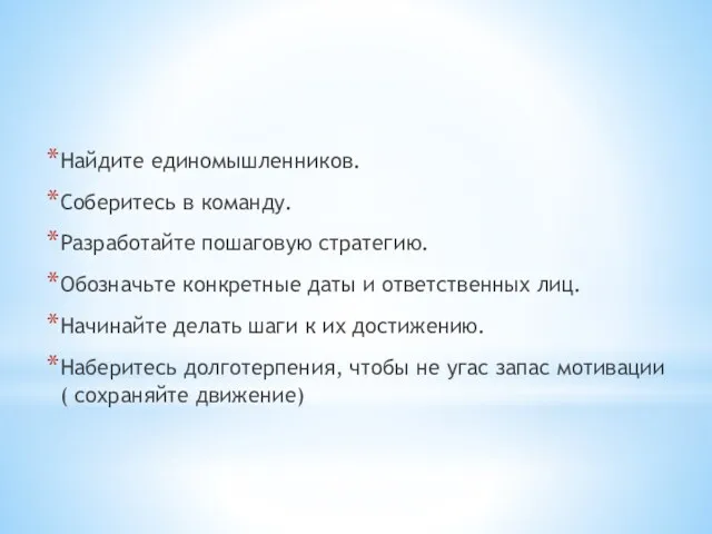 Найдите единомышленников. Соберитесь в команду. Разработайте пошаговую стратегию. Обозначьте конкретные даты и ответственных