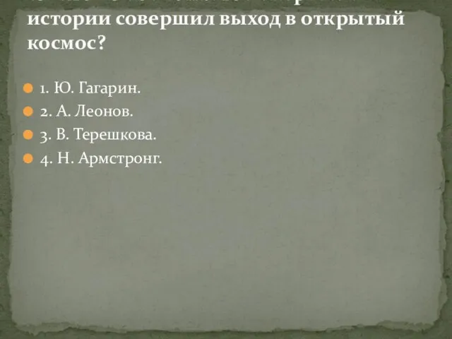 1. Ю. Гагарин. 2. А. Леонов. 3. В. Терешкова. 4.