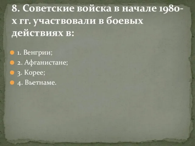 1. Венгрии; 2. Афганистане; 3. Корее; 4. Вьетнаме. 8. Советские