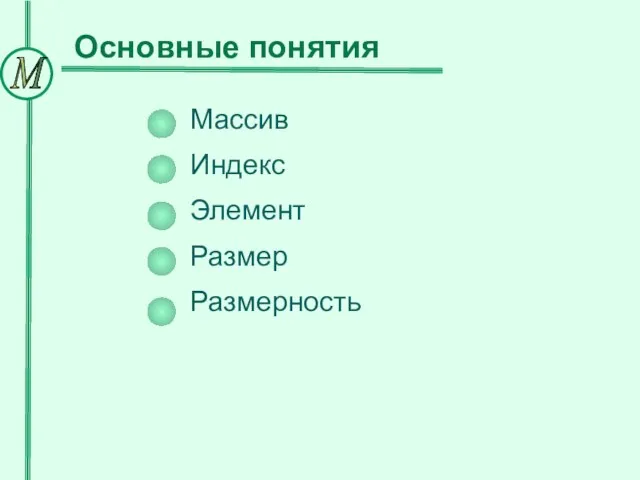 Основные понятия Массив Индекс Элемент Размер Размерность