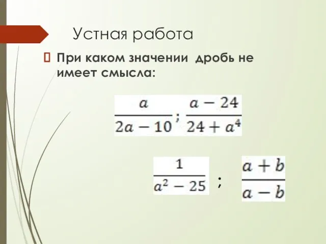 Устная работа При каком значении дробь не имеет смысла: ;