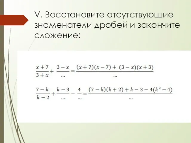 V. Восстановите отсутствующие знаменатели дробей и закончите сложение: