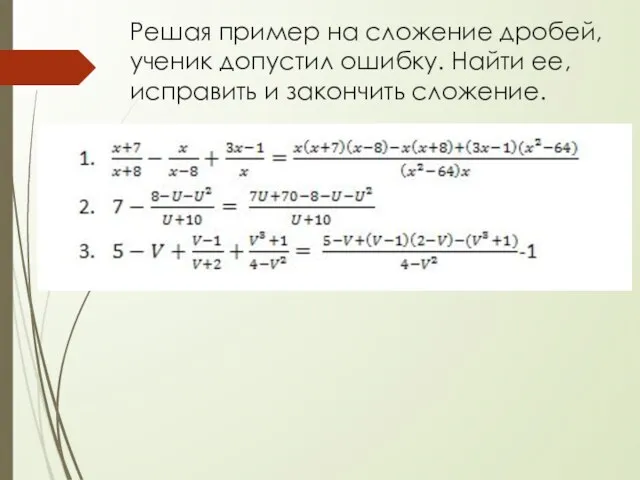 Решая пример на сложение дробей, ученик допустил ошибку. Найти ее, исправить и закончить сложение.