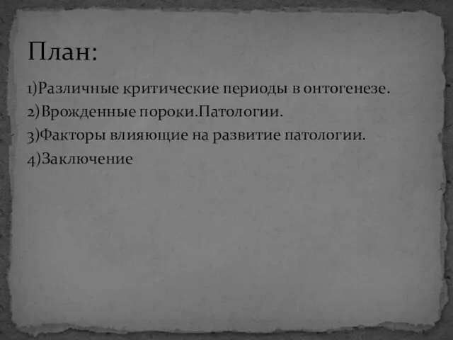 1)Различные критические периоды в онтогенезе. 2)Врожденные пороки.Патологии. 3)Факторы влияющие на развитие патологии. 4)Заключение План: