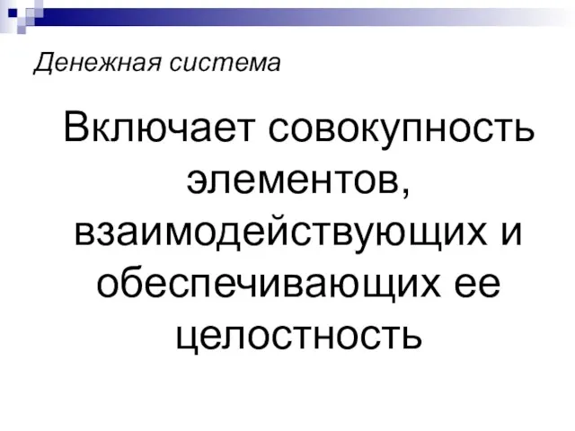 Денежная система Включает совокупность элементов, взаимодействующих и обеспечивающих ее целостность