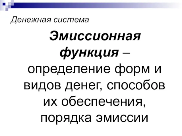 Денежная система Эмиссионная функция – определение форм и видов денег, способов их обеспечения, порядка эмиссии