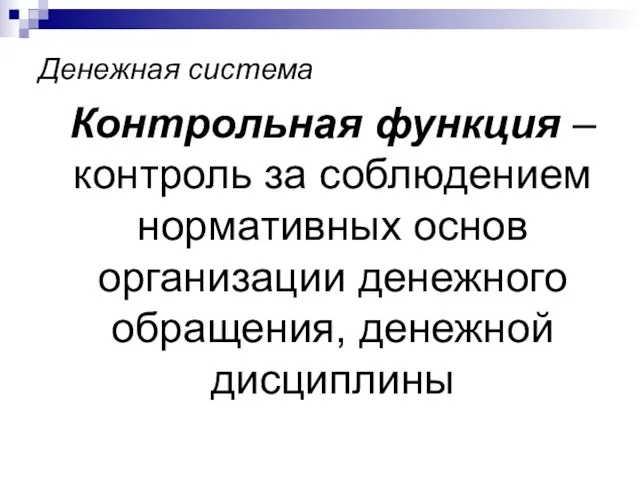 Денежная система Контрольная функция – контроль за соблюдением нормативных основ организации денежного обращения, денежной дисциплины