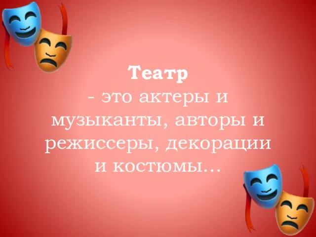 Театр - это актеры и музыканты, авторы и режиссеры, декорации и костюмы…