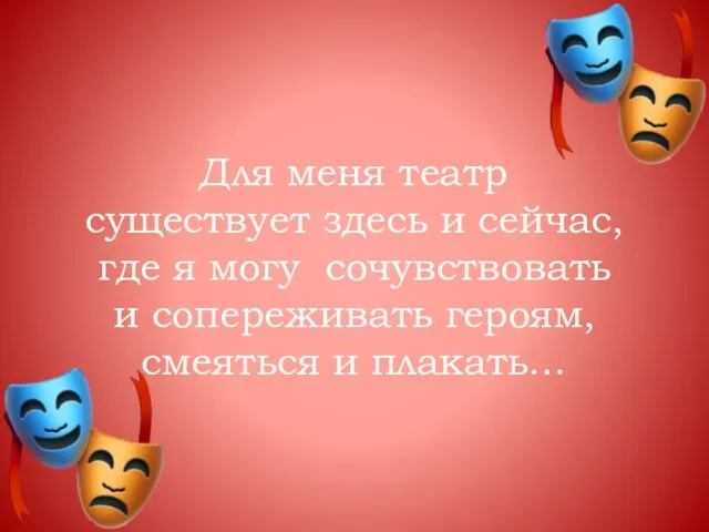 Для меня театр существует здесь и сейчас, где я могу