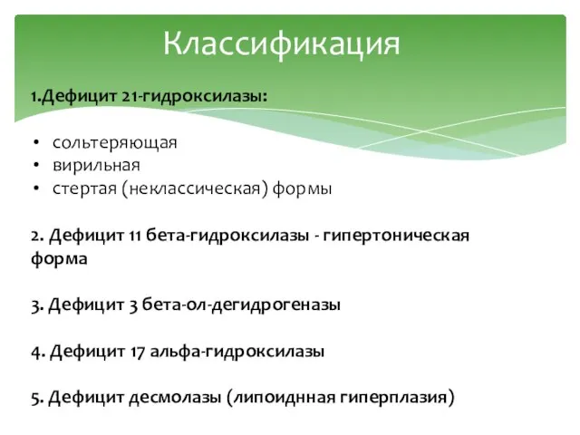 Классификация 1.Дефицит 21-гидроксилазы: сольтеряющая вирильная стертая (неклассическая) формы 2. Дефицит