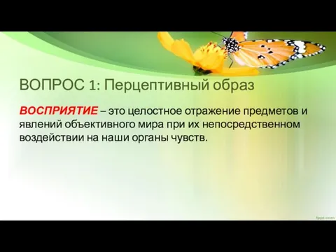 ВОПРОС 1: Перцептивный образ ВОСПРИЯТИЕ – это целостное отражение предметов и явлений объективного