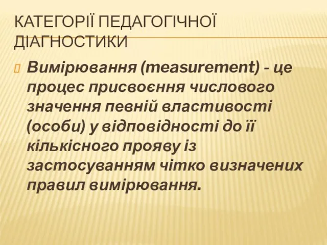 КАТЕГОРІЇ ПЕДАГОГІЧНОЇ ДІАГНОСТИКИ Вимірювання (measurement) - це процес присвоєння числового