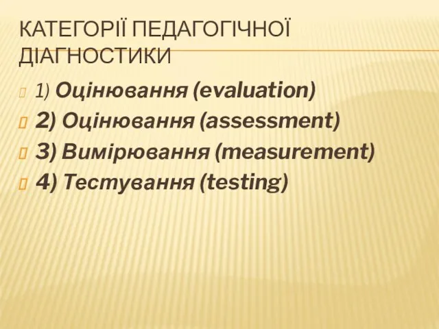 КАТЕГОРІЇ ПЕДАГОГІЧНОЇ ДІАГНОСТИКИ 1) Оцінювання (evaluation) 2) Оцінювання (assessment) 3) Вимірювання (measurement) 4) Тестування (testing)