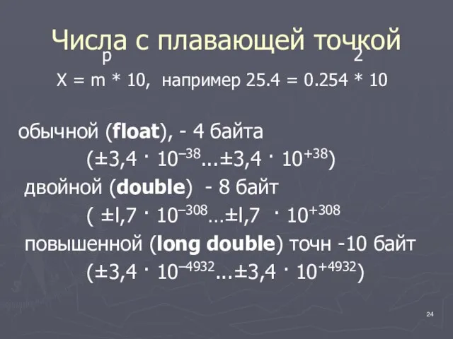 Числа с плавающей точкой p 2 X = m * 10, например 25.4