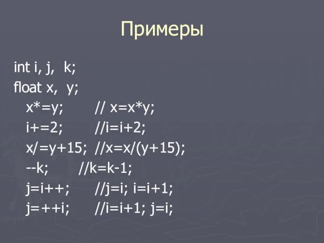 Примеры int i, j, k; float x, y; x*=y; // x=x*y; i+=2; //i=i+2;