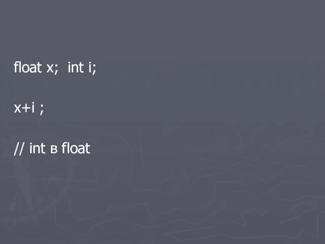 float x; int i; x+i ; // int в float