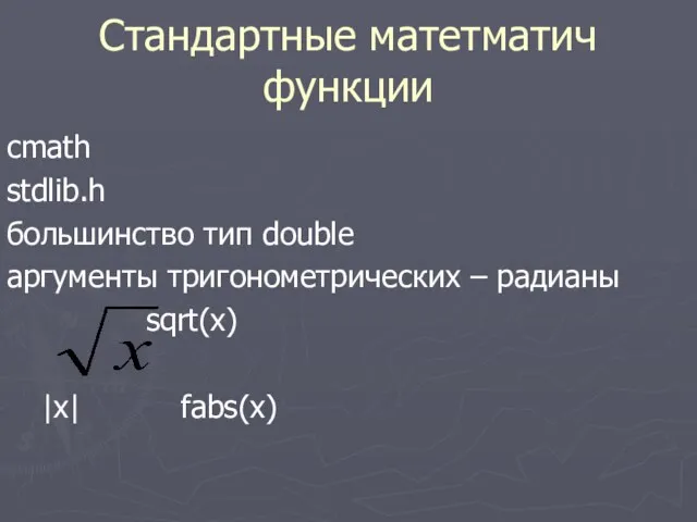Стандартные матетматич функции cmath stdlib.h большинство тип double аргументы тригонометрических – радианы sqrt(x) |x| fabs(x)