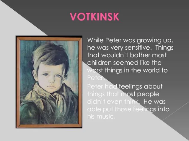 VOTKINSK While Peter was growing up, he was very sensitive.