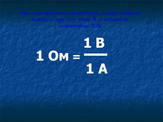 1 Ом = 1 В 1 А Это сопротивление проводника,