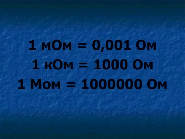 1 мОм = 0,001 Ом 1 кОм = 1000 Ом 1 Мом = 1000000 Ом