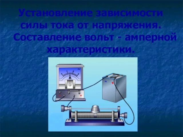 Установление зависимости силы тока от напряжения. Составление вольт - амперной характеристики.