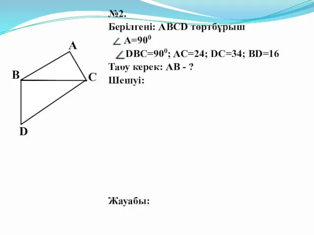 №2. Берілгені: ABCD төртбұрыш А=900 DBC=900; AC=24; DC=34; BD=16 Табу керек: АВ - ? Шешуі: Жауабы: