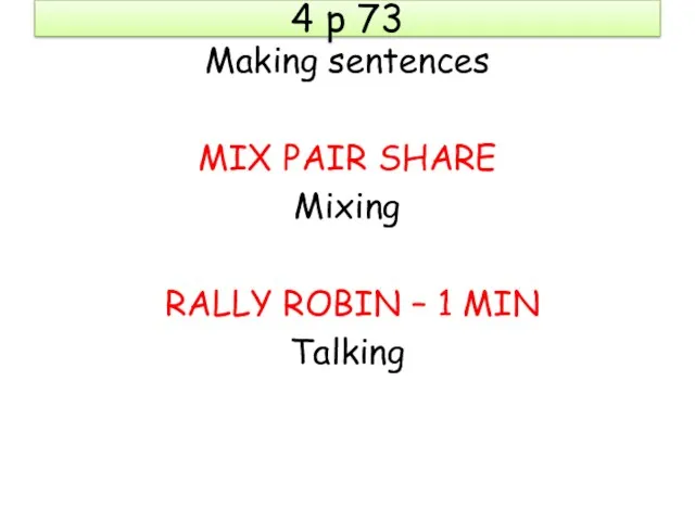 4 p 73 Making sentences MIX PAIR SHARE Mixing RALLY ROBIN – 1 MIN Talking