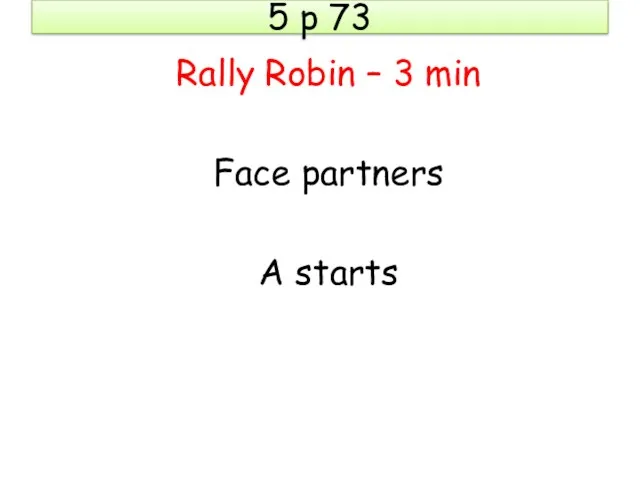 5 p 73 Rally Robin – 3 min Face partners A starts