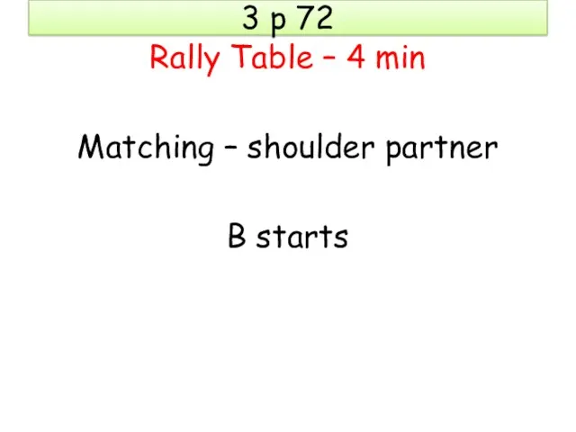 3 p 72 Rally Table – 4 min Matching – shoulder partner B starts