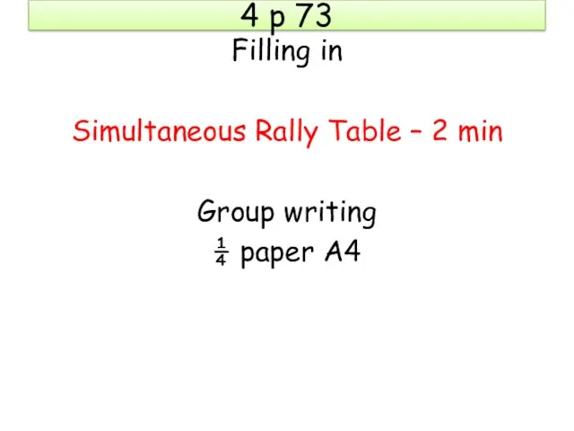 4 p 73 Filling in Simultaneous Rally Table – 2 min Group writing ¼ paper A4