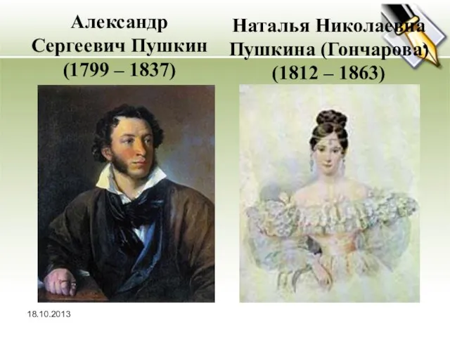 18.10.2013 Александр Сергеевич Пушкин (1799 – 1837) Наталья Николаевна Пушкина (Гончарова) (1812 – 1863)