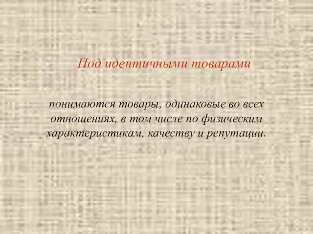 Под идентичными товарами понимаются товары, одинаковые во всех отношениях, в том числе по