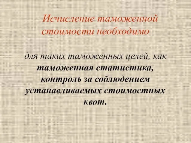 Исчисление таможенной стоимости необходимо для таких таможенных целей, как таможенная статистика, контроль за