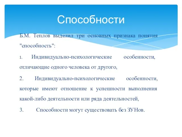 Б.М. Теплов выделил три основных признака понятия "способность": 1. Индивидуально-психологические