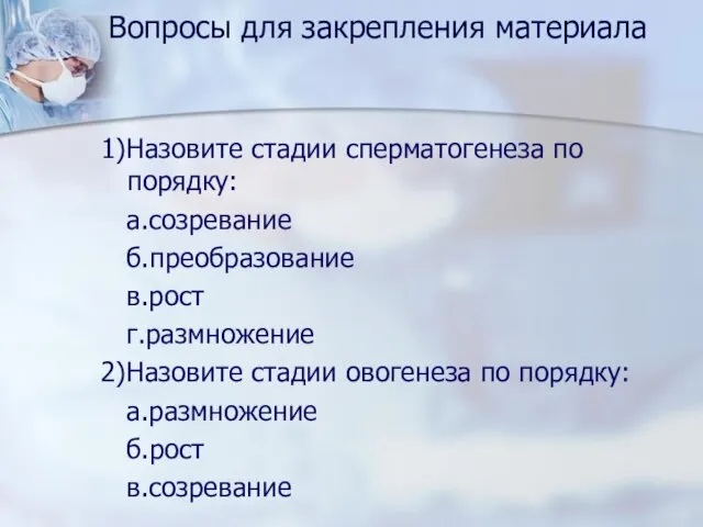 Вопросы для закрепления материала 1)Назовите стадии сперматогенеза по порядку: а.созревание