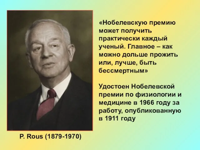 P. Rous (1879-1970) «Нобелевскую премию может получить практически каждый ученый.