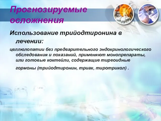 Прогнозируемые осложнения Использование трийодтиронина в лечении: целлюлопатии без предварительного эндокринологического обследования и показаний,