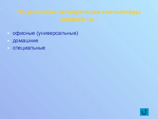 По условиям эксплуатации компьютеры делятся на : офисные (универсальные) домашние специальные