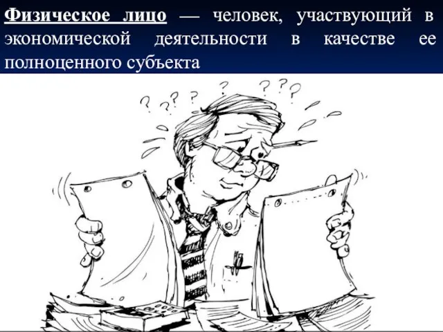 Физическое лицо — человек, участвующий в экономической деятельности в качестве ее полноценного субъекта