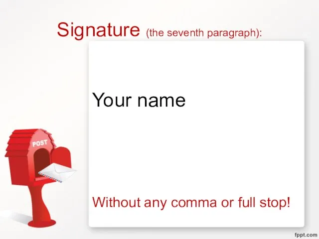 Signature (the seventh paragraph): Your name Without any comma or full stop!