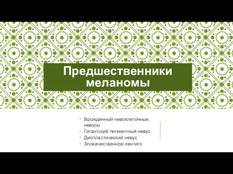 Предшественники меланомы Врожденный невоклеточные невусы Гигантский пигментный невус Диспластический невус Злокачественное лентиго