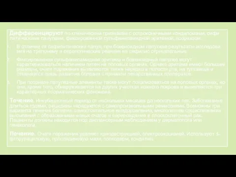 Дифференцируют по клиническим признакам с остроконечными кондиломами, сифи­литическими папулами, фиксированной