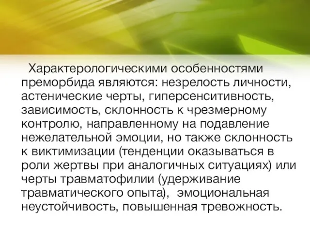 Характерологическими особенностями преморбида являются: незрелость личности, астенические черты, гиперсенситивность, зависимость,