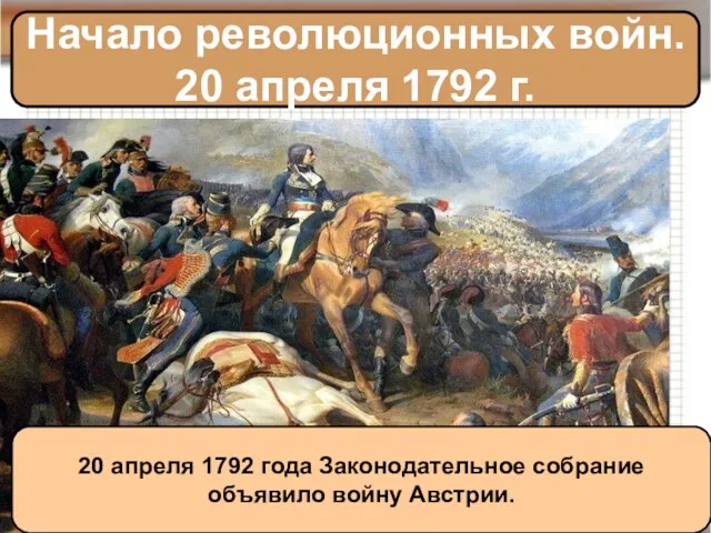 Начало революционных войн. 20 апреля 1792 г. 20 апреля 1792 года Законодательное собрание объявило войну Австрии.